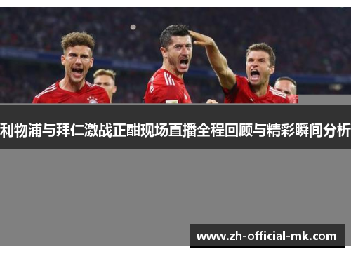 利物浦与拜仁激战正酣现场直播全程回顾与精彩瞬间分析