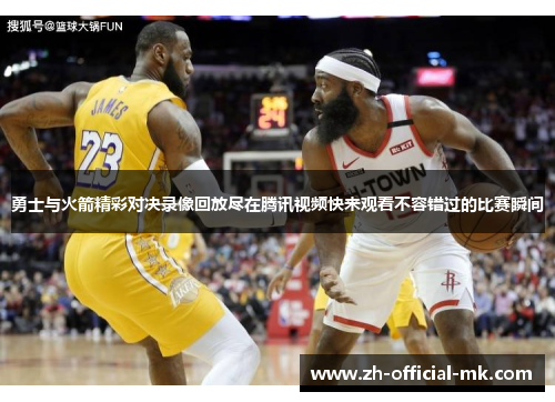 勇士与火箭精彩对决录像回放尽在腾讯视频快来观看不容错过的比赛瞬间
