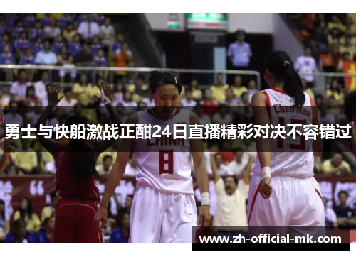 勇士与快船激战正酣24日直播精彩对决不容错过