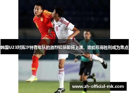 韩国U23对阵沙特青年队的激烈较量即将上演，谁能赢得胜利成为焦点