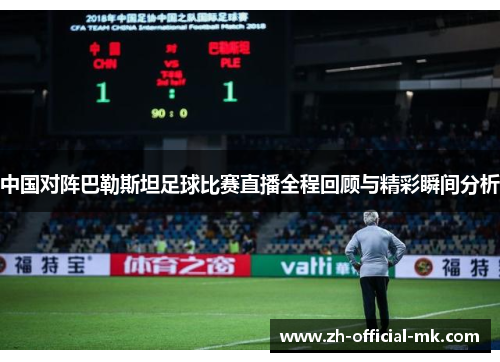 中国对阵巴勒斯坦足球比赛直播全程回顾与精彩瞬间分析