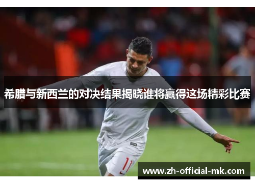 希腊与新西兰的对决结果揭晓谁将赢得这场精彩比赛